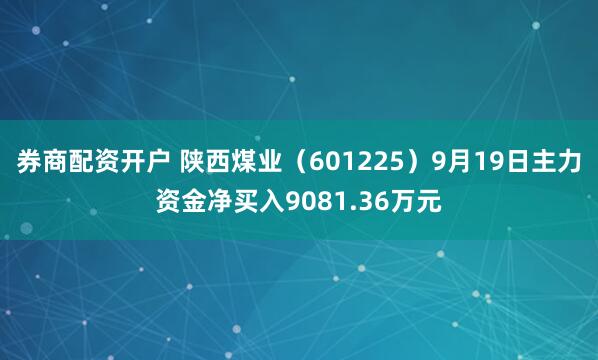 券商配资开户 陕西煤业（601225）9月19日主力资金净买入9081.36万元